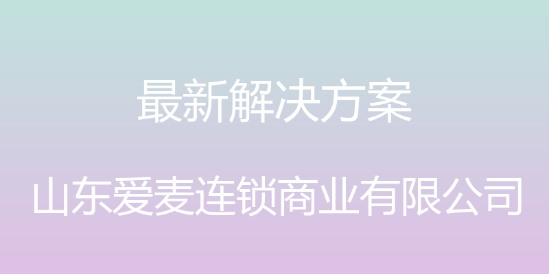 最新解决方案 - 山东爱麦连锁商业有限公司