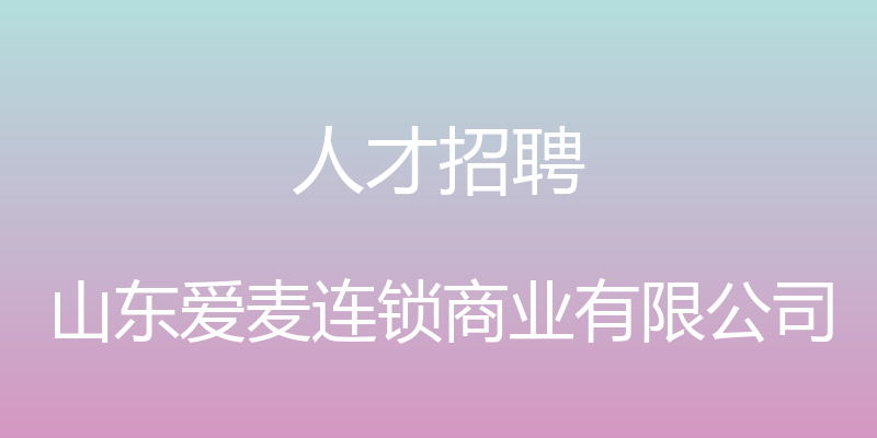 人才招聘 - 山东爱麦连锁商业有限公司