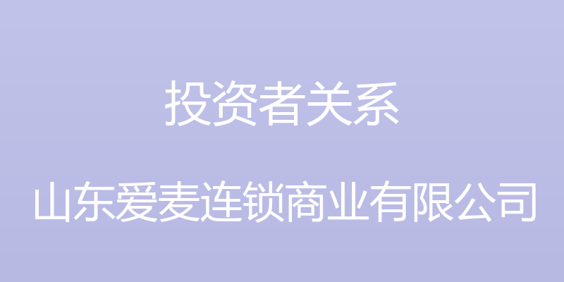 投资者关系 - 山东爱麦连锁商业有限公司