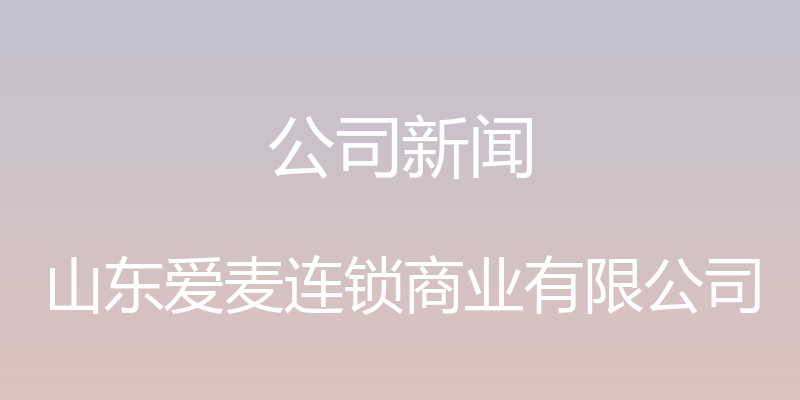 公司新闻 - 山东爱麦连锁商业有限公司