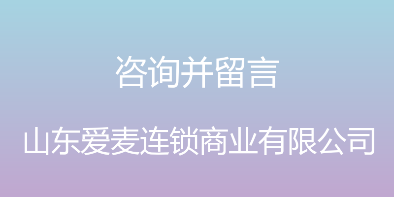 咨询并留言 - 山东爱麦连锁商业有限公司