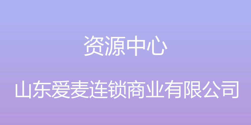 资源中心 - 山东爱麦连锁商业有限公司