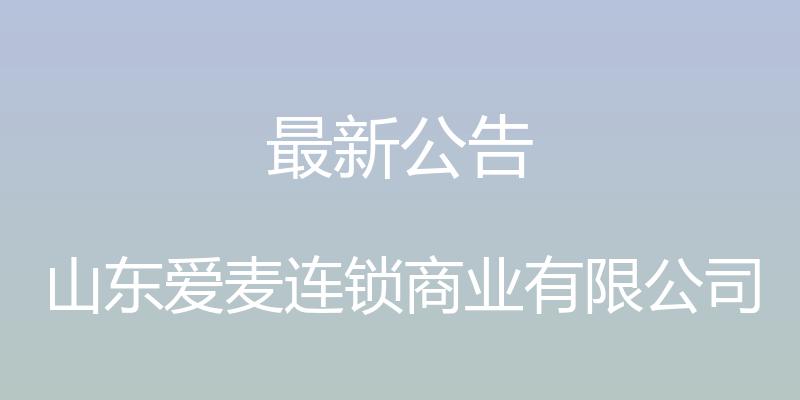 最新公告 - 山东爱麦连锁商业有限公司